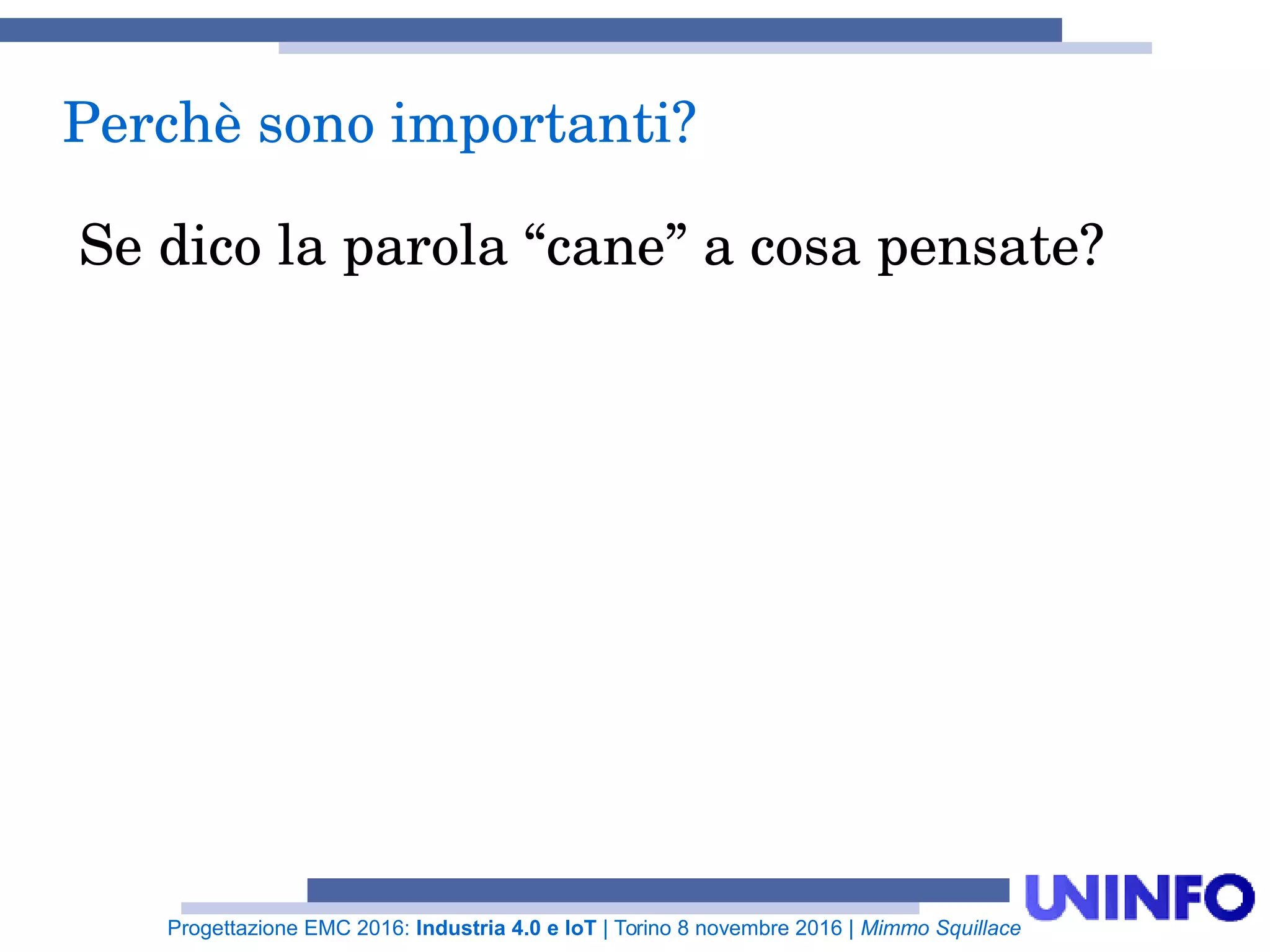 Progettazione EMC 2016: Industria 4.0 e IoT | Torino 8 novembre 2016 | Mimmo Squillace
Se dico la parola “cane” a cosa pensate?
Perchè sono importanti?
 