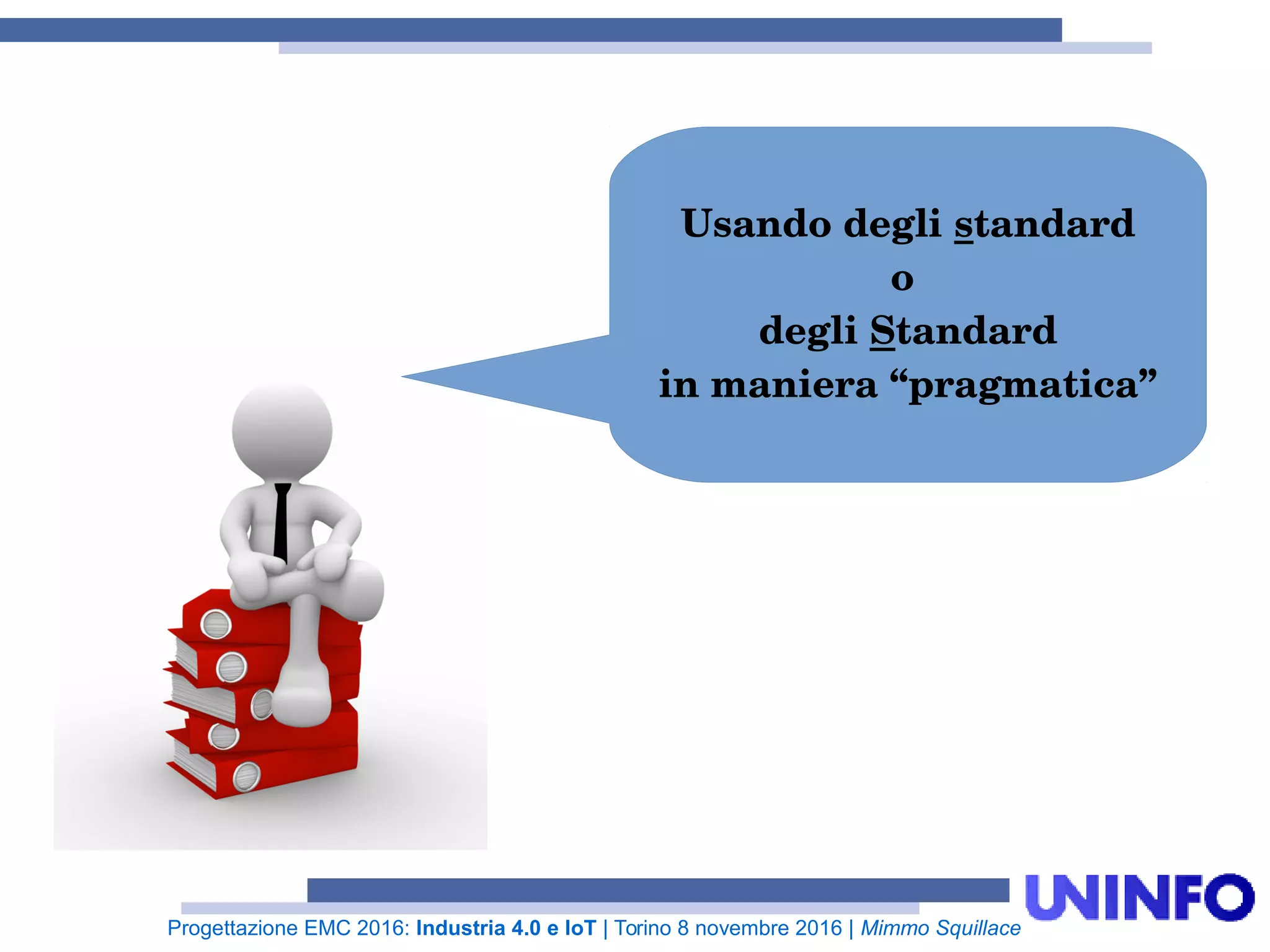 Progettazione EMC 2016: Industria 4.0 e IoT | Torino 8 novembre 2016 | Mimmo Squillace
Usando degli standard
o
degli Standard
in maniera “pragmatica”
 