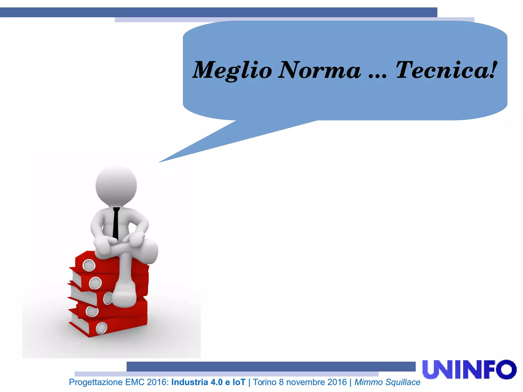 Progettazione EMC 2016: Industria 4.0 e IoT | Torino 8 novembre 2016 | Mimmo Squillace
Meglio Norma ... Tecnica!
 