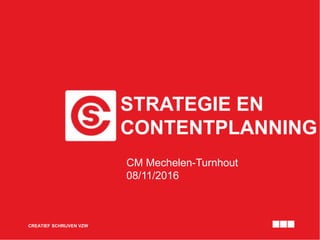 STRATEGIE EN
CONTENTPLANNING
CREATIEF SCHRIJVEN VZW
CM Mechelen-Turnhout
08/11/2016
 