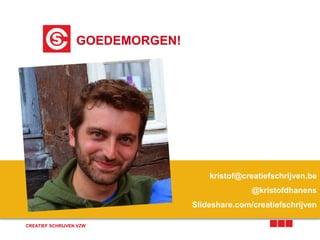 GOEDEMORGEN!
CREATIEF SCHRIJVEN VZW
kristof@creatiefschrijven.be
@kristofdhanens
Slideshare.com/creatiefschrijven
 