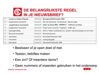 DE BELANGRIJKSTE REGEL
IN JE NIEUWSBRIEF?
CREATIEF SCHRIJVEN VZW
• Beslissen of je open doet of niet
• Teasen, beloftes maken
• Een zin? Of meerdere items?
• Geen nummers of maanden gebruiken in het onderwerp
 