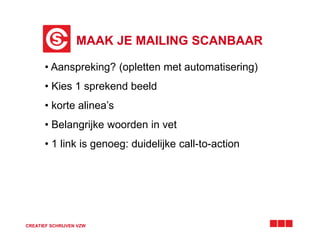 MAAK JE MAILING SCANBAAR
CREATIEF SCHRIJVEN VZW
• Aanspreking? (opletten met automatisering)
• Kies 1 sprekend beeld
• korte alinea’s
• Belangrijke woorden in vet
• 1 link is genoeg: duidelijke call-to-action
 