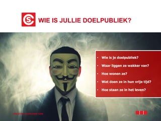 • Wie is je doelpubliek?
• Waar liggen ze wakker van?
• Hoe wonen ze?
• Wat doen ze in hun vrije tijd?
• Hoe staan ze in het leven?
WIE IS JULLIE DOELPUBLIEK?
CREATIEF SCHRIJVEN VZW
 