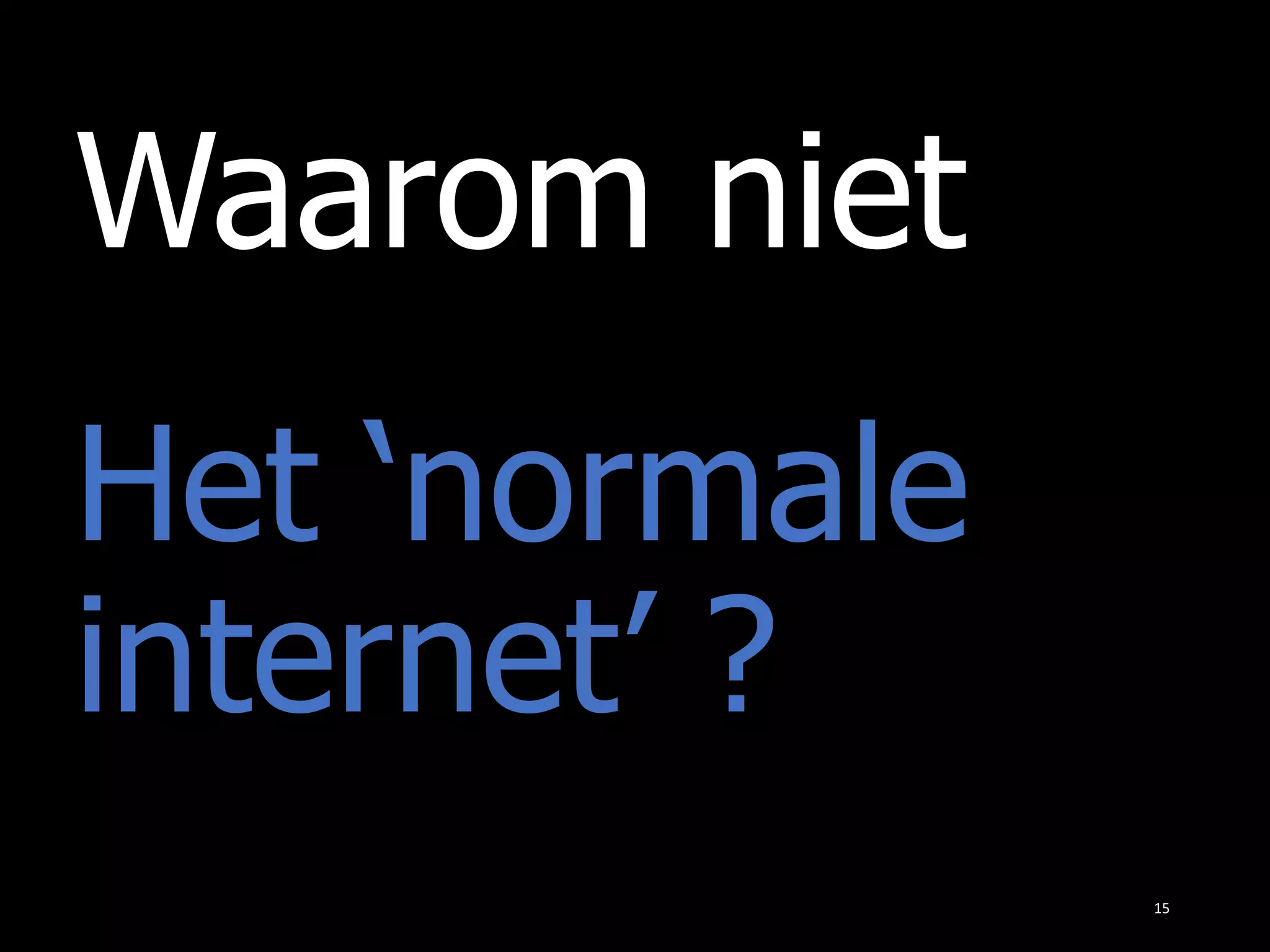 Waarom niet
15
Het ‘normale
internet’ ?
 