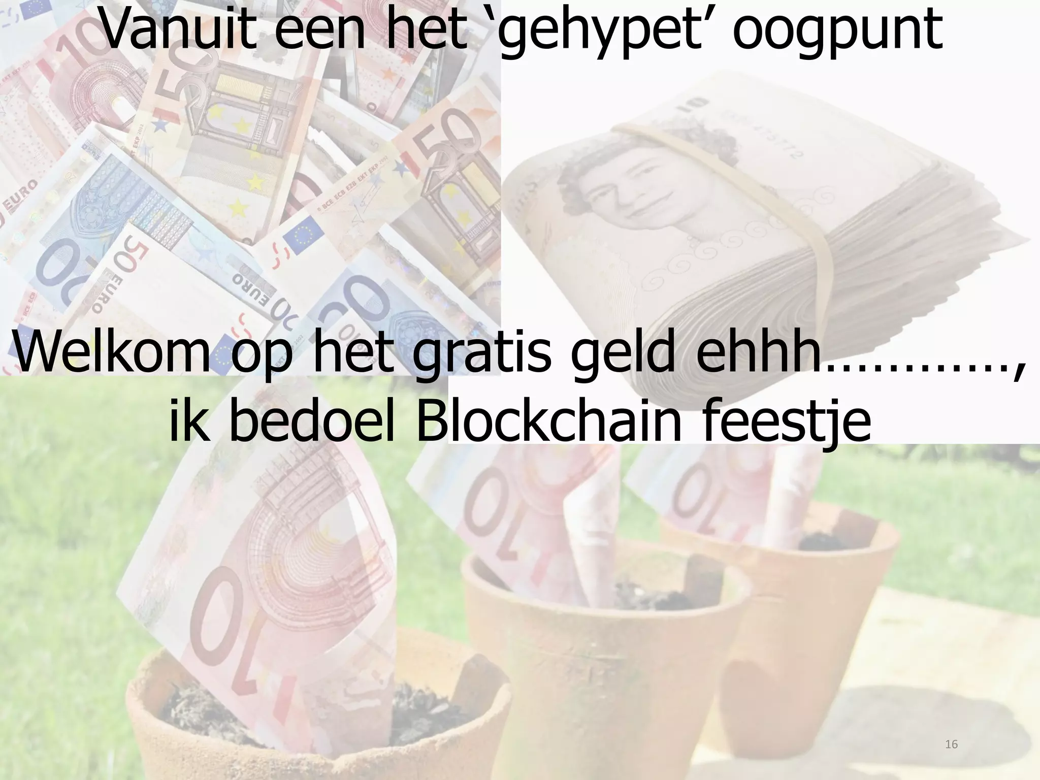 16
Vanuit een het ‘gehypet’ oogpunt
Welkom op het gratis geld ehhh…………,
ik bedoel Blockchain feestje
 