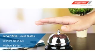 Server 2016 – «use cases»
Eckhard Neuhaus
Michael Kistler
 