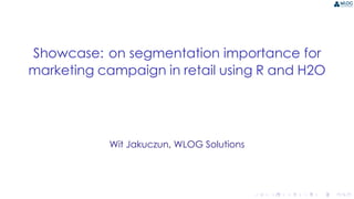 .
.
.
.
.
.
.
.
.
.
.
.
.
.
.
.
.
.
.
.
.
.
.
.
.
.
.
.
.
.
.
.
.
.
.
.
.
.
.
.
Showcase: on segmentation importance for
marketing campaign in retail using R and H2O
Wit Jakuczun, WLOG Solutions
 