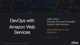 © 2015, Amazon Web Services, Inc. or its Affiliates. All rights reserved.
DevOps with 
Amazon Web
Services

Julien Simon
Principal Technical Evangelist
Amazon Web Services

julsimon@amazon.com
@julsimon

09/11/2016
 