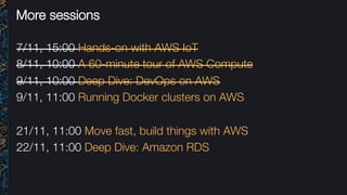 More sessions
7/11, 15:00 Hands-on with AWS IoT
8/11, 10:00 A 60-minute tour of AWS Compute
9/11, 10:00 Deep Dive: DevOps on AWS
9/11, 11:00 Running Docker clusters on AWS 

21/11, 11:00 Move fast, build things with AWS
22/11, 11:00 Deep Dive: Amazon RDS

 