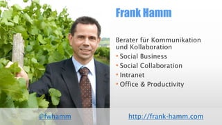 Frank Hamm
@fwhamm
Berater für Kommunikation
und Kollaboration
• Social Business
• Social Collaboration
• Intranet
• Office & Productivity
http://frank-hamm.com
 
