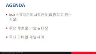 Embarcadero Technologies Copyright 2016
AGENDA
 RAD 스튜디오의 시장전략(집중하고 있는
기술)
 주요 새로운 기술 & 데모
 국내 모바일 개발사례
3
 