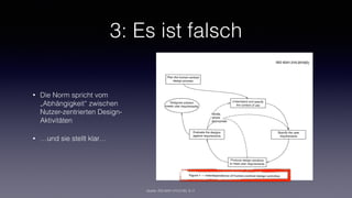 3: Es ist falsch
• Die Norm spricht vom
„Abhängigkeit“ zwischen
Nutzer-zentrierten Design-
Aktivitäten
• …und sie stellt klar…
Quelle: ISO-9241-210:2100, S.11
 