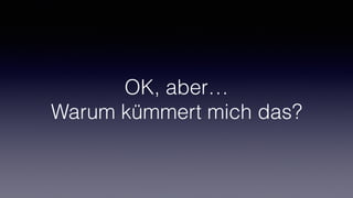 OK, aber…
Warum kümmert mich das?
 