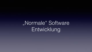 „Normale“ Software
Entwicklung
 