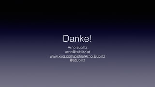 Danke!
Arno Bublitz
arno@bublitz.at
www.xing.com/proﬁle/Arno_Bublitz
@abublitz
 