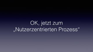 OK, jetzt zum
„Nutzerzentrierten Prozess“
 