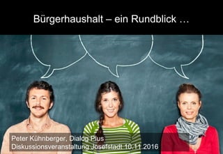Bürgerhaushalt – ein Rundblick …
Peter Kühnberger, Dialog Plus
Diskussionsveranstaltung Josefstadt 10.11.2016
 
