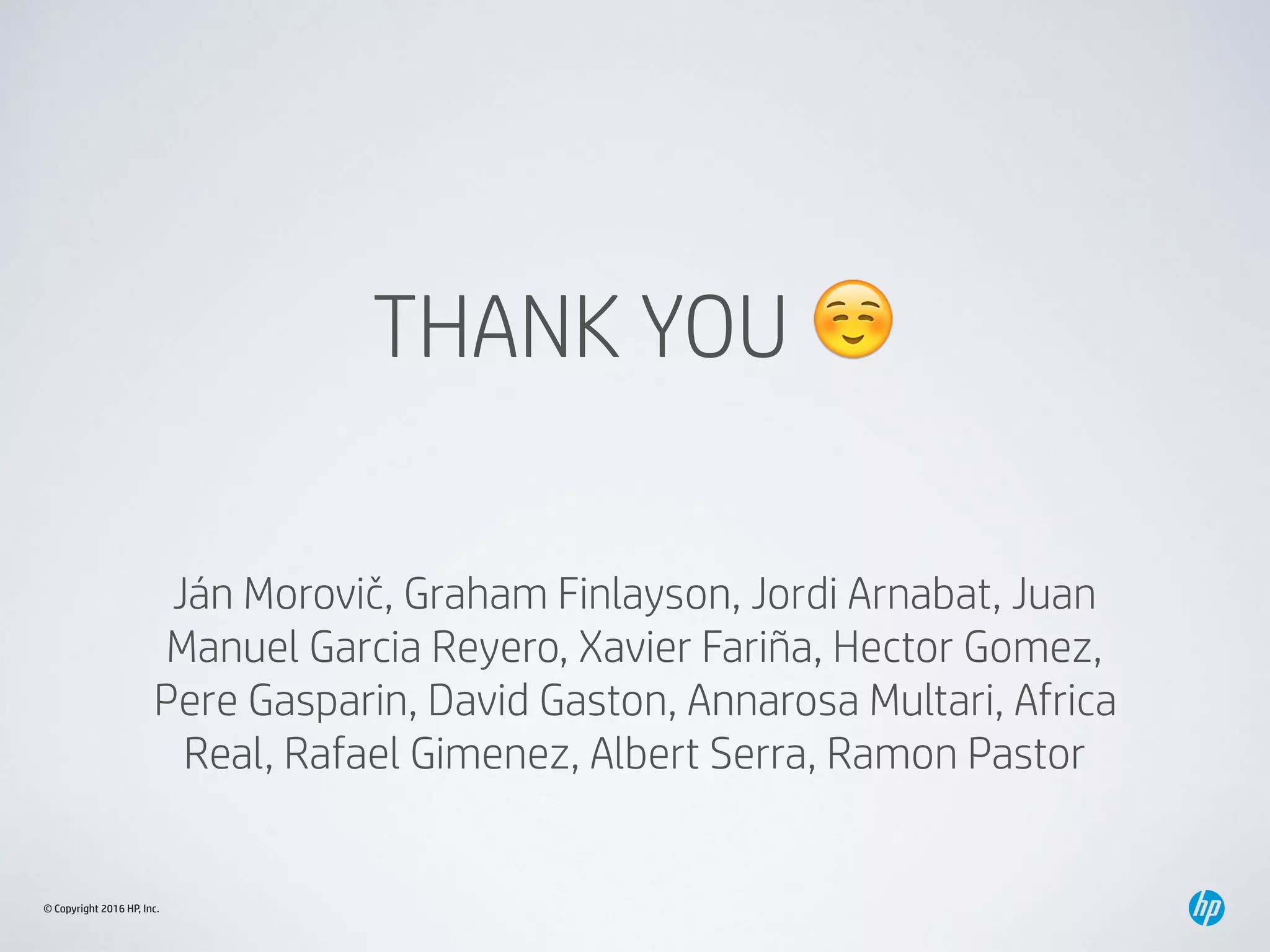© Copyright 2016 HP, Inc.
THANK YOU ☺
Ján Morovič, Graham Finlayson, Jordi Arnabat, Juan
Manuel Garcia Reyero, Xavier Fariña, Hector Gomez,
Pere Gasparin, David Gaston, Annarosa Multari, Africa
Real, Rafael Gimenez, Albert Serra, Ramon Pastor
 