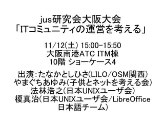 11/12() 15:00-15:50
ϸATC ITM
10A ``4
ݣʤȤҤ(LILO/OSMv)
ޤ(ӹȥͥåȤ򿼤)
ֺ֮(ձUNIX`)
\(ձUNIX`/LibreOffice
ձZ`)
jusо
եߥ˥ƥˆӤ򿼤롹
 