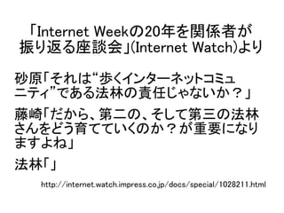 ɰԭϡi󥿩`ͥåȥߥ
˥ƥǤ뷨֤؟Τʤ
顸顢ڶΡƵη
ɤƤƤΤҪˤʤ
ޤ͡
֡
http://internet.watch.impress.co.jp/docs/special/1028211.html
Internet Week20vSߤ
귵Մ᡹(Internet Watch)
 