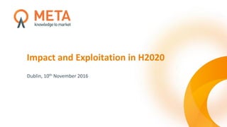 Impact and Exploitation in H2020
Dublin, 10th November 2016
 