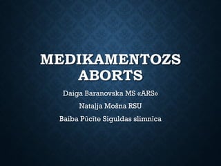 MEDIKAMENTOZS
ABORTS
Daiga Baranovska MS «ARS»
Nataļja Mošna RSU
Baiba Pūcīte Siguldas slimnīca
 