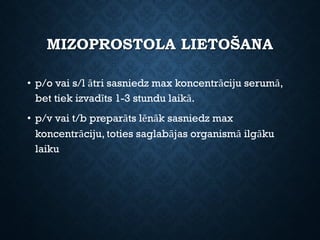 MIZOPROSTOLA LIETOŠANA
• p/o vai s/l ātri sasniedz max koncentrāciju serumā,
bet tiek izvadīts 1-3 stundu laikā.
• p/v vai t/b preparāts lēnāk sasniedz max
koncentrāciju, toties saglabājas organismā ilgāku
laiku
 