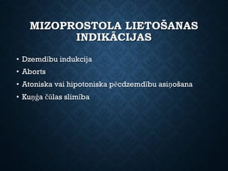 MIZOPROSTOLA LIETOŠANAS
INDIKĀCIJAS
• Dzemdību indukcija
• Aborts
• Atoniska vai hipotoniska pēcdzemdību asiņošana
• Kuņģa čūlas slimība
 