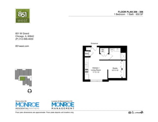 FLOOR PLAN 206 - 306
1 Bedroom · 1 Bath · 510 SF
HV
AC
W/D
Entrance
Kitchen /
Living Room
11' X 13'
Studio
10' X 10'
Floor plan dimensions are approximate. Floor plate depicts unit location only.
851west.com
851 W Grand Ave.
Chicago, IL 60642
(P) 312-219-9470
DEVELOPED BY
LEASING & MANAGEMENT BY
 