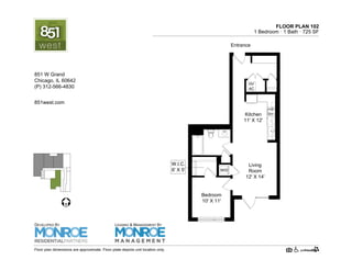 FLOOR PLAN 102
1 Bedroom · 1 Bath · 765 SF
W/D
HV
AC
Living
Room
12' X 14'
Kitchen
11' X 12'
Bedroom
10' X 11'
Entrance
W.I.C.
6' X 5'
Floor plan dimensions are approximate. Floor plate depicts unit location only.
851west.com
851 W Grand Ave.
Chicago, IL 60642
(P) 312-219-9470
DEVELOPED BY
LEASING & MANAGEMENT BY
 