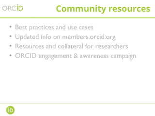 Community resources
• Best practices and use cases
• Updated info on members.orcid.org
• Resources and collateral for researchers
• ORCID engagement & awareness campaign
 