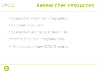 Researcher resources
• Researcher workflow infographics
• Relevant blog posts
• Researcher use cases, testimonials
• Membership and integration lists
• Mini-videos of how ORCID works
 