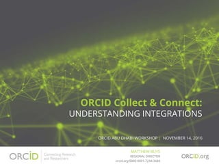 ORCID Collect & Connect:
UNDERSTANDING INTEGRATIONS
ORCID ABU DHABI WORKSHOP | NOVEMBER 14, 2016
MATTHEW BUYS
orcid.org/00...