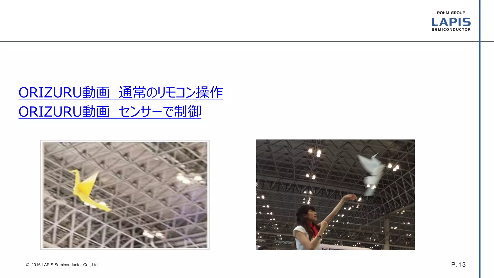 P. 13© 2016 LAPIS Semiconductor Co., Ltd.
ORIZURU動画 通常のリモコン操作
ORIZURU動画 センサーで制御
 