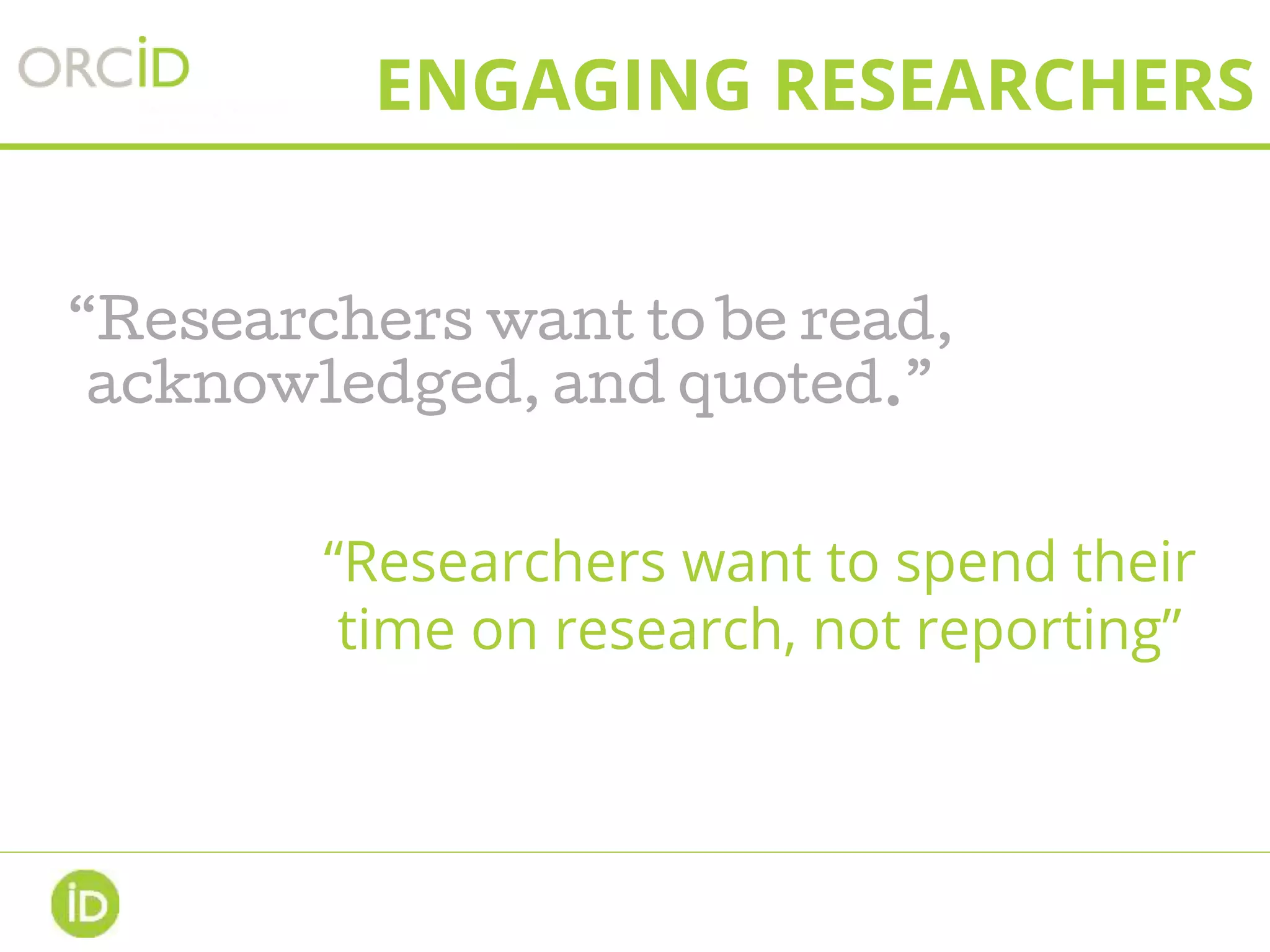 ENGAGING RESEARCHERS
“Researchers want to be read,
acknowledged, and quoted.”
“Researchers want to spend their
time on research, not reporting”
 