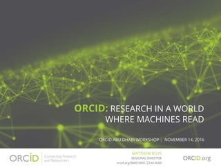 ORCID: RESEARCH IN A WORLD
WHERE MACHINES READ
ORCID ABU DHABI WORKSHOP | NOVEMBER 14, 2016
MATTHEW BUYS
orcid.org/0000-0001-7234-3684
REGIONAL DIRECTOR
 