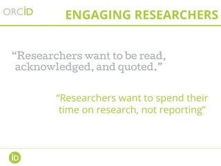 ENGAGING RESEARCHERS
“Researchers want to be read,
acknowledged, and quoted.”
“Researchers want to spend their
time on res...