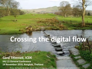 Photo: By Martyn B, CC BY-SA 2.0, https://commons.wikimedia.org/w/index.php?curid=9128561
Crossing the digital flow
Gard Titlestad, ICDE
IAU 15 General Conference
14 November 2016, Bangkok, Thailand
 