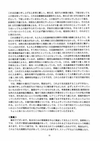 これは正確に申し上げると非常に難しい。例えば、枝打ちの事業の場合、下枝は切っても
上の枝は切っていない。これは全額補助金返還命令となる。例えば 5叩万円の枝打ち工事
だとして、下枝しか切っていませんでした、上の枝はやっていませんでしたという場合、
法律的に不適になる。何故なら部分的にやったという事は法律にはありえない。そのため
500 万円全額が返還対象となる。そういったものが 9 億 400 万円の中に入っているが、そ
うはいっても上の枝がやられていない分、手抜きの部分の儲けがある。やるべきことをや
っていないということは、そこに必ず儲けが発生している。現実的に考えて、それがどこ
に消えたのか。
これは推定でしかないが、もともと大北森林組合は事件の発覚の経緯にあるように、自
分たちで作業する能力がなかった。また単純に言えば経営能力もなかった。そういった焦
りの中で、当時の県の担当者が様女に相談に乗っていた状況が、行き過ぎた助言に繋がっ
ていったわけだが、もともと作業能力がない大北森林組合が利益を出すというのはそもそ
もおかしい現実がある。そう考えてみると、大北森林組合が、この不正受給を始めてから
得た事業総利益が 3 億 5, 100 万円に上っている。この 3 億 5, 100 万円がどこに消えたのか。
そのうち入件費が 2 億 1, 900 万円ということになっている。これは昨年の私共の検証委員
会の報告書で記載しているが、長野県の一般的な森林組合の平均給与と大北森林組合の給
与の比較表によると、通常の所得以上の給与となっている。これは、金額で2 億 L 9叩万
円相当となっており、県内一の人件費となっていた。ただ、大北森林組合では採用人数を
増やしており、更に給与も上げていることから、単純に人件費が増えたかどうかは不明。
ただ、これだけ人を抱える必要があったのかは大いに疑問だ。作業も十分にやっていない
のに人を増やし、給料を増やす必要があったのか。その結果として人件費が上がったのは
2 億 1, 900 万円。最終的な利益として S 千万円、これらの合計で 3 億 S 千百万円弱が消え
ていっている。
では、問題の 6 億はどうなのか． 残念ながら、これより先は追及することができない。
先の例で申し上げた枝打ちの下枝のように報告書でも示したが、必ずしもすべてやってい
ないものばかりでなく、施業をやっているものもあった。専務理事と事務局長（経理担当）
以外の大北森林組合職員は、極めて実直に真面目に作業を行っているというのが私の印象
であり、何も知らないというのが私の理解。ヒアリングでもそう感じたが、現場作業をや
っていただけであり、そういった意味では、組織ぐるみで手抜きをしていたというように
は感じなかった。 6 億円弱の事業については、きちんとやっていたのではないかと推定さ
れる。ということで、だいたい資金の流れとしては、こういう形で消えていったのではな
いかというのが現時点での私どもが把握している額ということになります。
ちょっと長くなったのでここで私のパートを終わらせていただきます。
く委員＞
植木でございます。私は主に山の現場側を中，しに検証してきたところですa 長野県とし
ては、これだけ豊富な森林資源量があって、これからそれをどう生かすのかという時期に
あります。そういう面では、今、相当力を入れている時期だったわけです。残念ながら、
このような大規模な不正があって、これにより後ずさり、ストップするような事態となり、
 