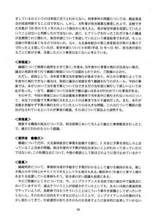 をしているかというのは率直に言うとわからない。刑事事件の問題については、検証委員
会が直接判断することはできない。しかし、大町署が相当慎重な捜査した上で、送検でき
た件数が 730 件のうち 1件のみという割合から考えると、県が架空申請を容認していたと
いうことはないと判断したのではないか。逆に、ヒアリングを行ったこれだけ多くの職員
が長期間これに関わり、架空申請について容認していたという捜査結果であれば、もっと
送検の件数は多くなるのではないか。元々、大北森林組合の第三者委員会が県の主導の下
で行ったと主張していたが、架空申請について6 年間（平成 19 年～25 年）、担当者が変わ
るごとに県が主導、共謀したという事実は全くないと考えている。
く県職員＞
繰越について制度の説明をさせて頂く。年度末、当年度中に事業の執行が出来ない場合、
議会の承認を得て行う繰越の制度については認められており、ご指摘のとおり。
ただし、原則として、当年度予算は当年度執行が基本であり、何らかの事情によって当
年度中に執行できない場合は、特別に議会の承認を得て繰越を行うのがルール。、今回の事
案では、本庁において当年度予算についてはできるだけ当年度に執行して欲しいという対
応があった。一方で、繰越については各年で額の違いはあるが行われていた事実がある。
その中で、今回の事案において北安曇地方事務所で当年度中に執行されないものについ
て、未完了の状態で予算が執行されたというのは事実であり不適切だった。また、本庁が
実態を把握せず予算の執行を行っていたというのは大きな問題。この点について職員の処
分がなされているというのが事実の経過。その点について部長よ り説明する。
く県職員＞
関係する職員の処分については、担当部署において当人より厳正に事情聴取を行った上
で、厳正に行われたという認識。
く質問者 ●●氏＞
繰越についてだが、大北森林組合に事業を依頼する際に、3 月末に予算を消化しろと言
っていること自体が問題。県は年度内で予算が消化出来ないことがわかって言っていたの
ではないか。この杜撰な点について、今後の教司IIとして県はどのように受け止めているか？
＜委員＞
繰越明許について、事務担当者が手続きに手問がかかるとして避ける傾向がある。悪し
き風土の中で何とかやりくりできるとしてやる場合もある。横浜市の 70 億の工事で 2 億円
あまりを返還している事例もそう。担当者の甘い認識も前提にある。
今のご指摘のところについては、今、コンプライアンスを全県で取り組む中で最重点に
おいていますので、過去そういうことが容認されていたとしても、あるいは他の都道府県
でやっていようが、長野県ではもうそういうことはこういう事件を契機としてぜったいや
らないと。そのためには何をすべきなのだということで、コンプライアンスの位置付けも
少し変わってきて、行政運営の在り方そのものを見直すように抜本的に改革していかない
 