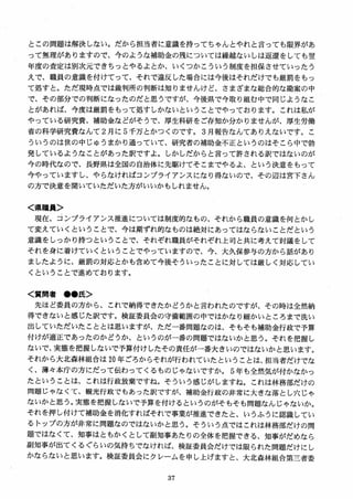 とこの問題は解決しない。だから担当者に意識を持ってちゃんとやれと言っても限界があ
って無理がありますので、今のような補助金の残については繰越ないしは返還をしても翌
年度の査定は別次元できちっとやるよとか、いくつかこういう制度を担保させていったう
えで、職員の意識を付けてって、それで違反した場合には今後はそれだけでも厳罰をもっ
て処すと。ただ現時点では裁判所の判断は知りませんけど、さまざまな総合的な勘案の中
で、その部分での判断になったのだと思うですが、今後県で今取り組む中で同じようなこ
とがあれば、今度は厳罰をもって処すしかないということでやっております。これは私が
やっている研究費、補助金などがそうで、厚生科研をご存知か分かりませんが、厚生労働
省の科学研究費なんて2 月に 5 千万とかつくのです。 3月報告なんてありえないです。こ
ういうのは世の中じゆうまかり通っていて、研究者の補助金不正というのはそこら中で勃
発しているようなことがあった訳ですよ。しかしだからと言って許される訳ではないのが
今の時代なので、長野県は全国の自治体に先駆けてそこまでやるよ、という決意をもって
今やっていますし、やらなければコンプライアンスになり得ないので、その辺は宮下さん
の方で決意を聞いていただいた方がいいかもしれません。
く県職員＞
現在、コンプライアンス推進については制度的なもの、それから職員の意識を何とかし
て変えていくということで、今は期ずれ的なものは絶対にあってはならないことだという
意識をしっかり持つということで、それぞれ職員がそれぞれ上司と共に考えて討議をして
それを身に着けていくということでやっていますので、今、大久保参与の方から話があり
ましたように、厳罰の対応とかも含めて今後そういったことに対しては厳しく対応してい
くということで進めております。
く質問者 ●●氏＞
先ほど委員の方から、これで納得できたかどうかと言われたのですが、その時は全然納
得できないと感じた訳です。検証委員会の守備範囲の中ではかなり細かいところまで洗い
出していただいたこととは思いますが、ただ一番問題なのは、そもそも補助金行政で予算
付けが適正であったのかどうか，というのが一番の問題ではないかと思う。それを把握し
ないで、実態を把握しないで予算付けしたその責任が一番大きいのではないかと思います。
それから大北森林組合は 20 年ごろからそれが行われていたということは、担当者だけでな
く、薄々本庁の方にだって伝わってくるものじゃないですか。 5 年も全然気が付かなかっ
たということは、これは行政放棄ですね。そういう感じがしますね。これは林務部だけの
問題じゃなくて、観光行政でもあった訳ですが、補助金行政の非常に大きな落とし穴じゃ
ないかと思う。実態を把握しないで予算を付けるというのがそもそも問題なんじゃないか。
それを押し付けて補助金を消化すればそれで事業が推進できたと、いうふうに認識してい
るトップの方が非常に問題なのではないかと思う。そういう点ではこれは林務部だけの問
題ではなくて、知事はともかくとして副知事あたりの全体を把握できる、知事がだめなら
副知事が出てくるぐらいの気持ちでなければ、検証委員会だけでは限られた問題だけにし
かならないと思います。検証委員会にクレームを申し上げますと、大北森林組合第三者委
 
