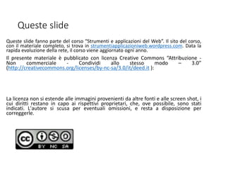 Queste slide
Queste slide fanno parte del corso “Strumenti e applicazioni del Web”. Il sito del corso,
con il materiale co...