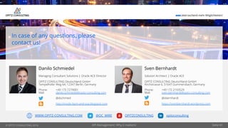 © OPITZ CONSULTING 2016
¢¢¢ überraschend mehr Möglichkeiten!
@OC_WIRE OPITZCONSULTING opitzconsultingWWW.OPITZ-CONSULTING.COM
Seite 43
In case of any questions, please
contact us!
Danilo Schmiedel
Managing Consultant Solutions | Oracle ACE Director
OPITZ CONSULTING Deutschland GmbH
Tempelhofer Weg 64, 12347 Berlin, Germany
Phone: +49 173 7279001
Mail: danilo.schmiedel@opitz-consulting.com
@dschmied
http://inside-bpm-and-soa.blogspot.com
Sven Bernhardt
Solution Architect | Oracle ACE
OPITZ CONSULTING Deutschland GmbH
Kirchstrasse 6, 51647 Gummersbach, Germany
Phone: +49 172 2193529
Mail: sven.bernhardt@opitz-consulting.com
@sbernhardt
https://svenbernhardt.wordpress.com
API Management: Why it matters!
 