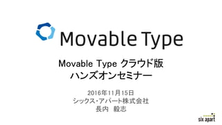 2016年11月15日
シックス・アパート株式会社
長内 毅志
Movable Type クラウド版
ハンズオンセミナー
 