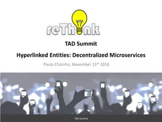 1
TAD Summit
Hyperlinked Entities: Decentralized Microservices
Paulo Chainho, November 15th 2016
TAD Summit
 