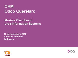 16 de noviembre 2016
Ananda Cafebrería
#odooqro
CRM
Odoo Querétaro
Maxime Chambreuil
Ursa Information Systems
 