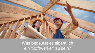 Was bedeutet es eigentlich
ein “Softwerker” zu sein?
 
