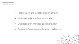 • Plattformen und Gegebenheiten kennen
• Architekturelle Ansätze verstehen
• Qualität durch Werkzeuge sicherstellen
• Software-Bausteine als Arbeitsmittel nutzen
 