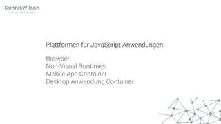 Browser
Non-Visual Runtimes
Mobile App Container
Desktop Anwendung Container
Plattformen für JavaScript Anwendungen
 